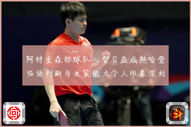 阿特金森称球队心智日益成熟哈登临场判断与决策能力令人印象深刻赛场复盘：最新赛事动态与深度分析