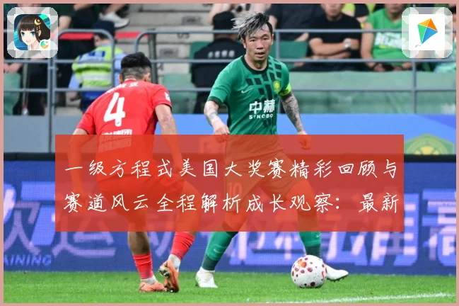 一级方程式美国大奖赛精彩回顾与赛道风云全程解析成长观察：最新赛事动态与深度分析