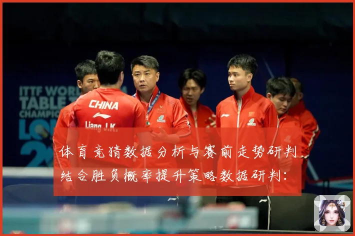 体育竞猜数据分析与赛前走势研判结合胜负概率提升策略数据研判：最新赛事动态与深度分析