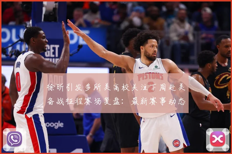 徐昕引发多所美高校关注下周赴美备战征程赛场复盘：最新赛事动态与深度分析