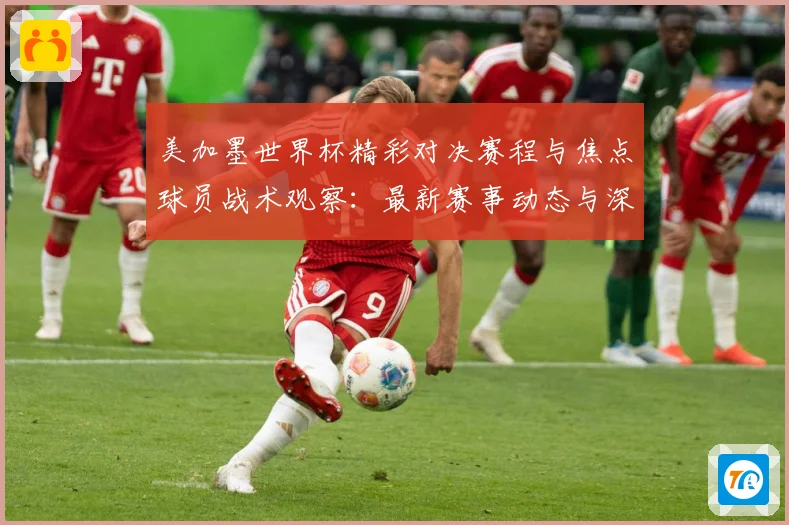 美加墨世界杯精彩对决赛程与焦点球员战术观察：最新赛事动态与深度分析