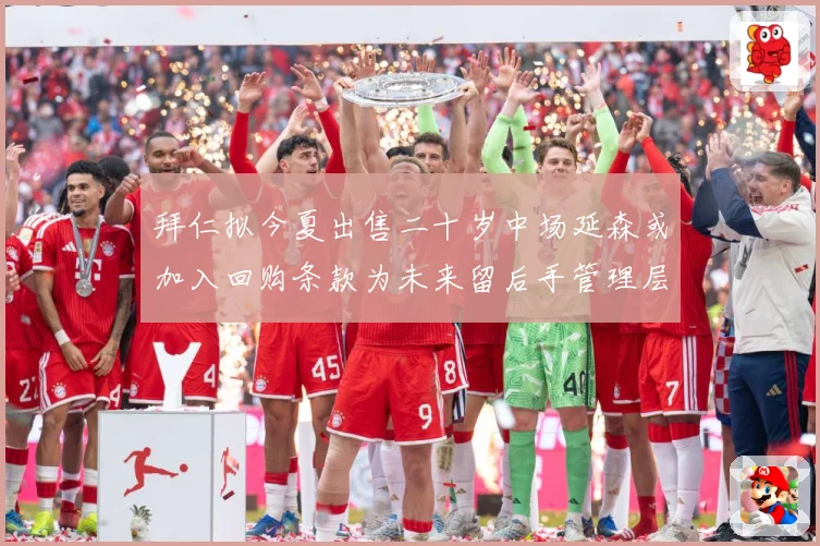拜仁拟今夏出售二十岁中场延森或加入回购条款为未来留后手管理层战术观察：最新赛事动态与深度分析
