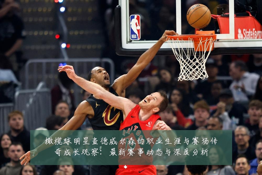 橄榄球明星查德威尔森的职业生涯与赛场传奇成长观察:最新赛事动态与深度分析
