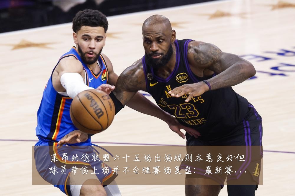 莱昂纳德联盟六十五场出场规则本意良好但球员带伤上场并不合理赛场复盘:最新赛事动态与深度分析