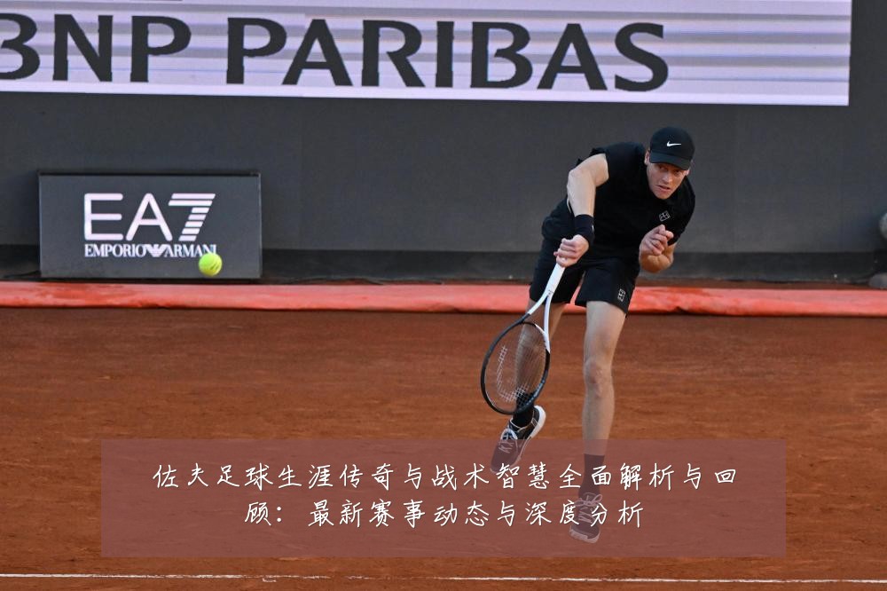 佐夫足球生涯传奇与战术智慧全面解析与回顾:最新赛事动态与深度分析